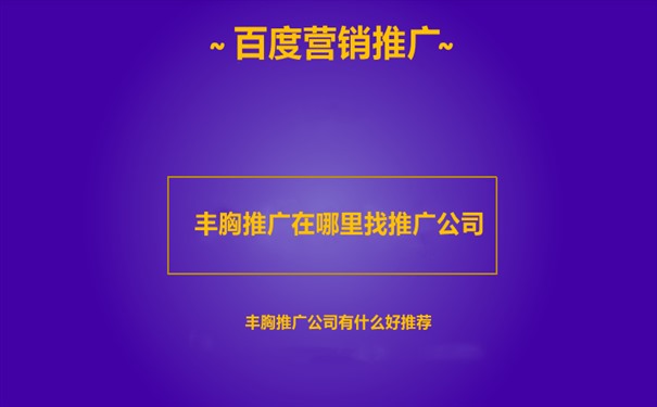 丰胸推广在哪里找推广公司,有什么好推荐